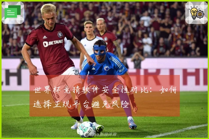 世界杯竞猜软件安全性对比：如何选择正规平台避免风险