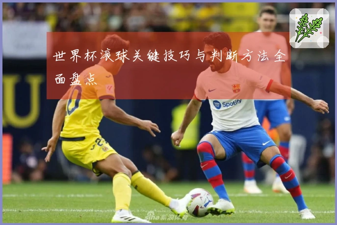 世界杯滚球关键技巧与判断方法全面盘点