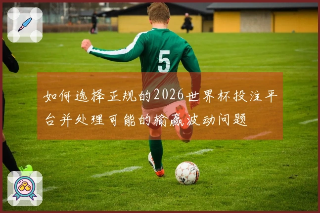 如何选择正规的2026世界杯投注平台并处理可能的输赢波动问题