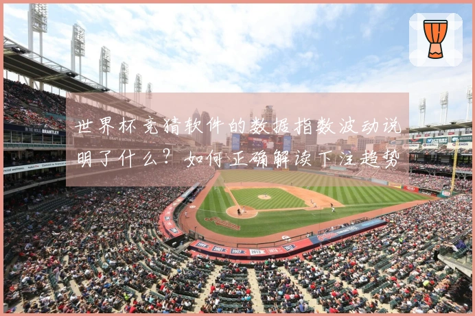 世界杯竞猜软件的数据指数波动说明了什么?如何正确解读下注趋势?