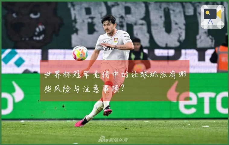 世界杯冠军竞猜中的让球玩法有哪些风险与注意事项？