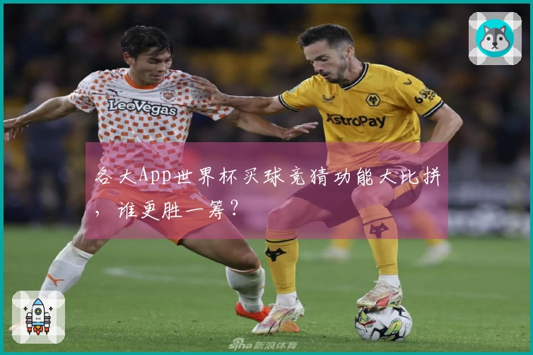 各大App世界杯买球竞猜功能大比拼,谁更胜一筹?