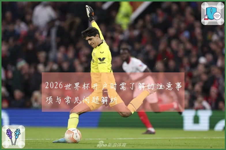 2026世界杯开户时需了解的注意事项与常见问题解析