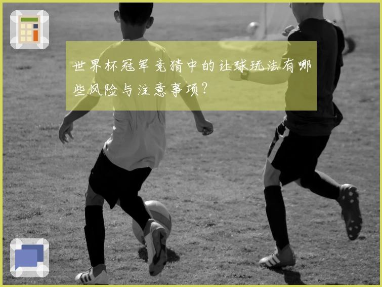世界杯冠军竞猜中的让球玩法有哪些风险与注意事项？