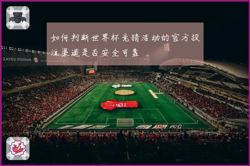 如何判断世界杯竞猜活动的官方投注渠道是否安全可靠
